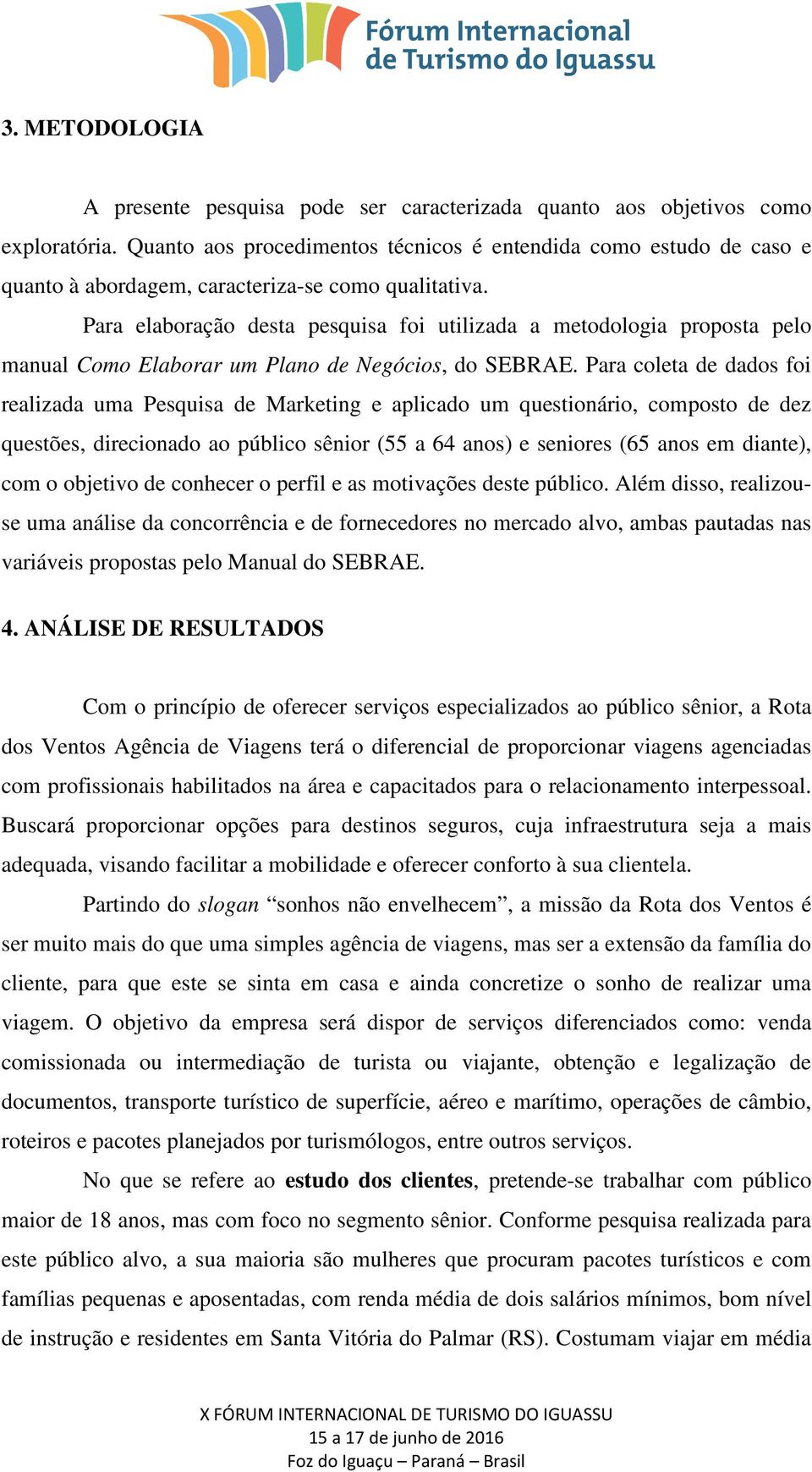 Para elaboração desta pesquisa foi utilizada a metodologia proposta pelo manual Como Elaborar um Plano de Negócios, do SEBRAE.