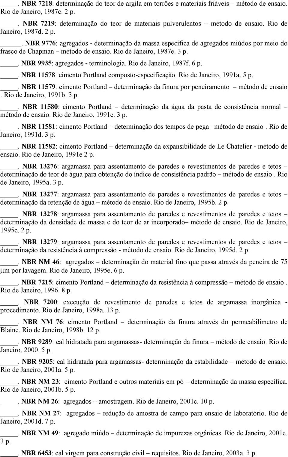 . NBR 9935: agregados - terminologia. Rio de Janeiro, 1987f. 6 p.. NBR 11578: cimento Portland composto-especificação. Rio de Janeiro, 1991a. 5 p.