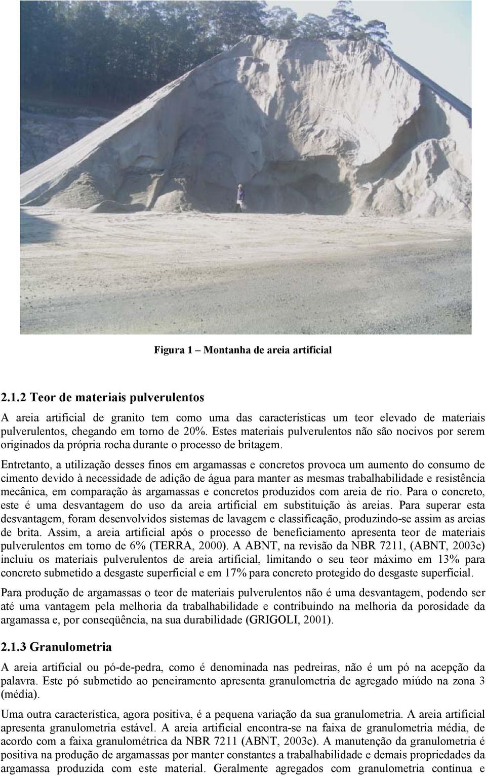 Entretanto, a utilização desses finos em argamassas e concretos provoca um aumento do consumo de cimento devido à necessidade de adição de água para manter as mesmas trabalhabilidade e resistência