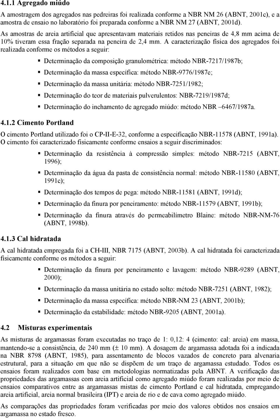 A caracterização física dos agregados foi realizada conforme os métodos a seguir: Determinação da composição granulométrica: método NBR-7217/1987b; Determinação da massa específica: método