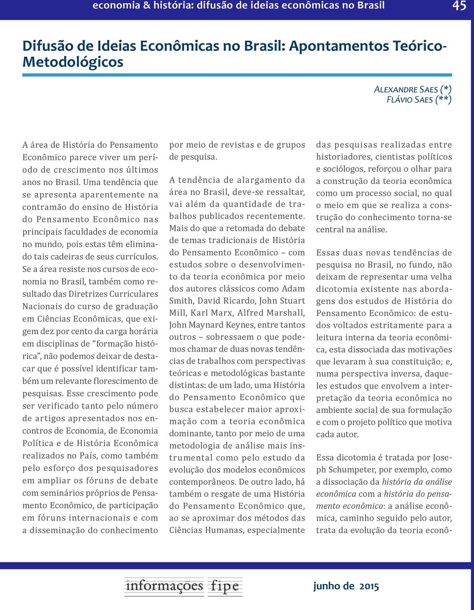 Uma tendência que se apresenta aparentemente na contramão do ensino de História do Pensamento Econômico nas principais faculdades de economia no mundo, pois estas têm eliminado tais cadeiras de seus