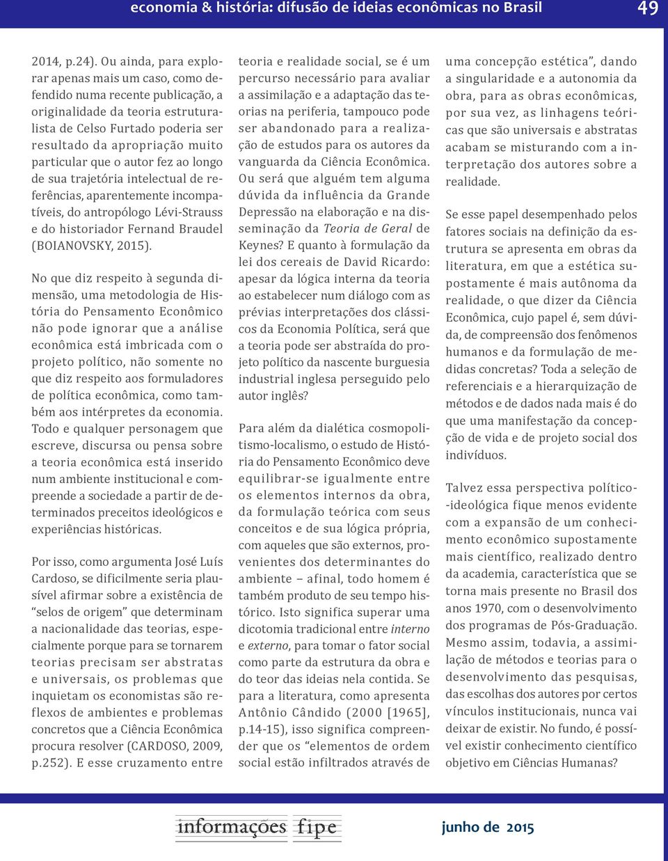 que o autor fez ao longo de sua trajetória intelectual de referências, aparentemente incompatíveis, do antropólogo Lévi-Strauss e do historiador Fernand Braudel (BOIANOVSKY, 2015).