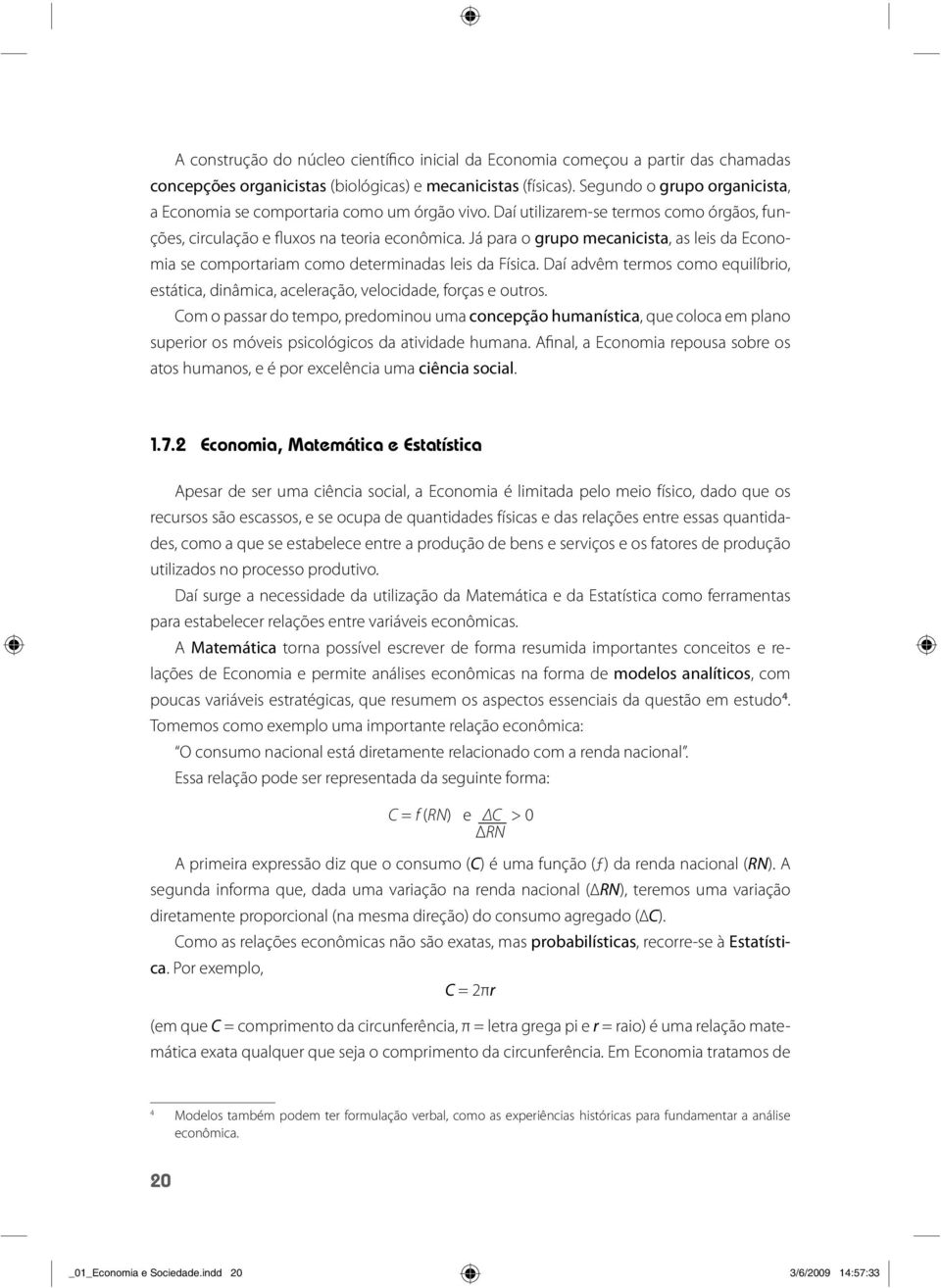 Já para o grupo mecanicista, as leis da Economia se comportariam como determinadas leis da Física. Daí advêm termos como equilíbrio, estática, dinâmica, aceleração, velocidade, forças e outros.