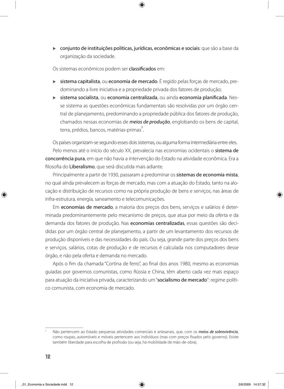 É regido pelas forças de mercado, predominando a livre iniciativa e a propriedade privada dos fatores de produção; sistema socialista, ou economia centralizada, ou ainda economia planificada.