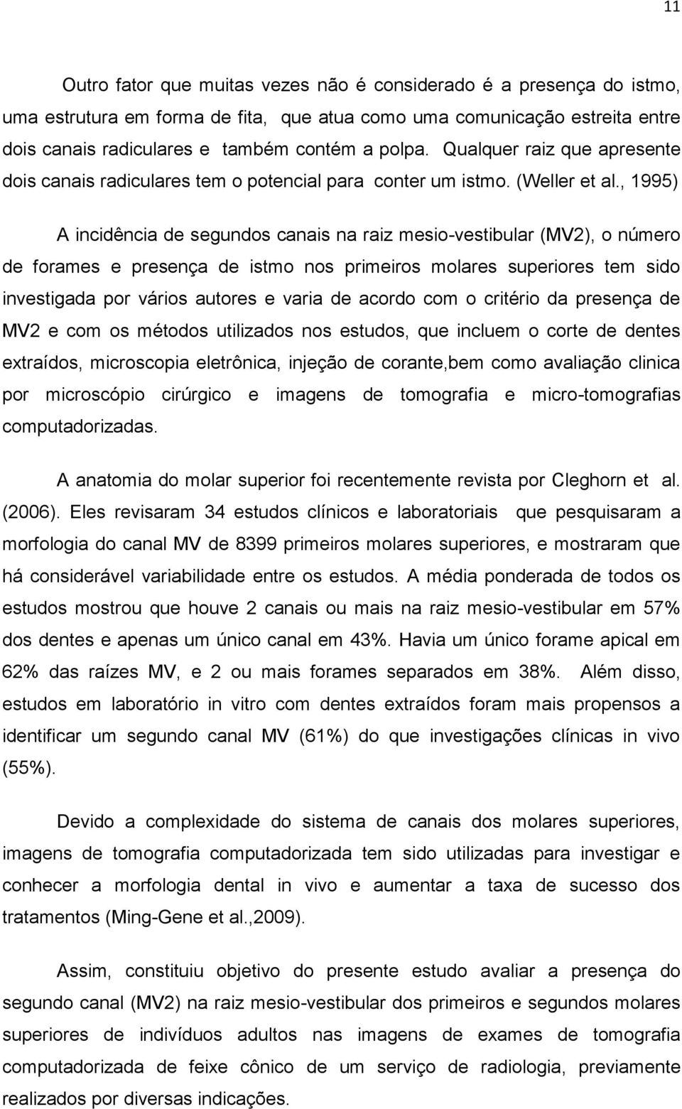 , 1995) A incidência de segundos canais na raiz mesio-vestibular (MV2), o número de forames e presença de istmo nos primeiros molares superiores tem sido investigada por vários autores e varia de