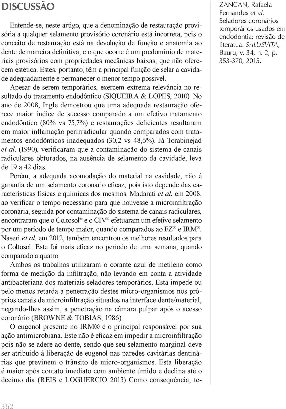 Estes, portanto, têm a principal função de selar a cavidade adequadamente e permanecer o menor tempo possível.