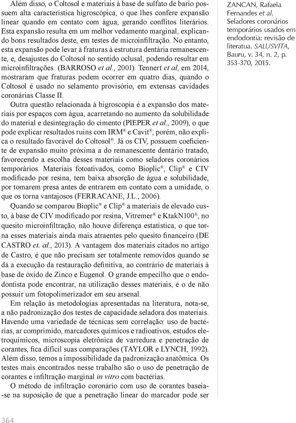 No entanto, esta expansão pode levar à fraturas à estrutura dentária remanescente, e, desajustes do Coltosol no sentido oclusal, podendo resultar em microinfiltrações (BARROSO et al., 2001).