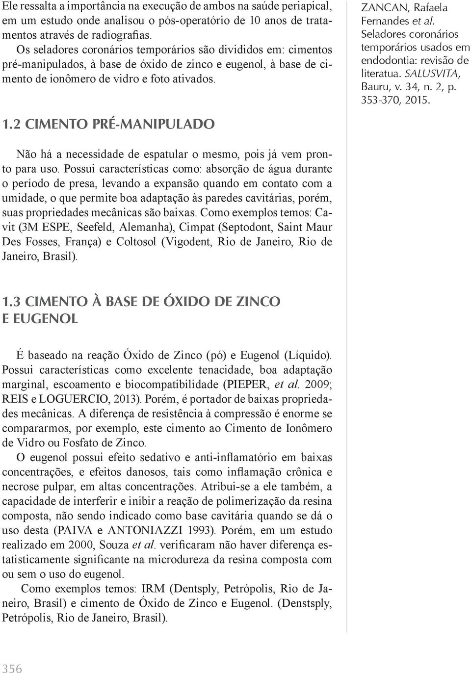 2 CIMENTO PRÉ-MANIPULADO ZANCAN, Rafaela Não há a necessidade de espatular o mesmo, pois já vem pronto para uso.