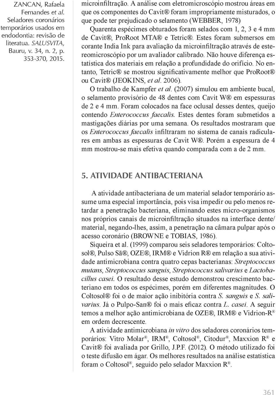 selados com 1, 2, 3 e 4 mm de Cavit, ProRoot MTA e Tetric. Estes foram submersos em corante India Ink para avaliação da microinfiltração através de estereomicroscópio por um avaliador calibrado.