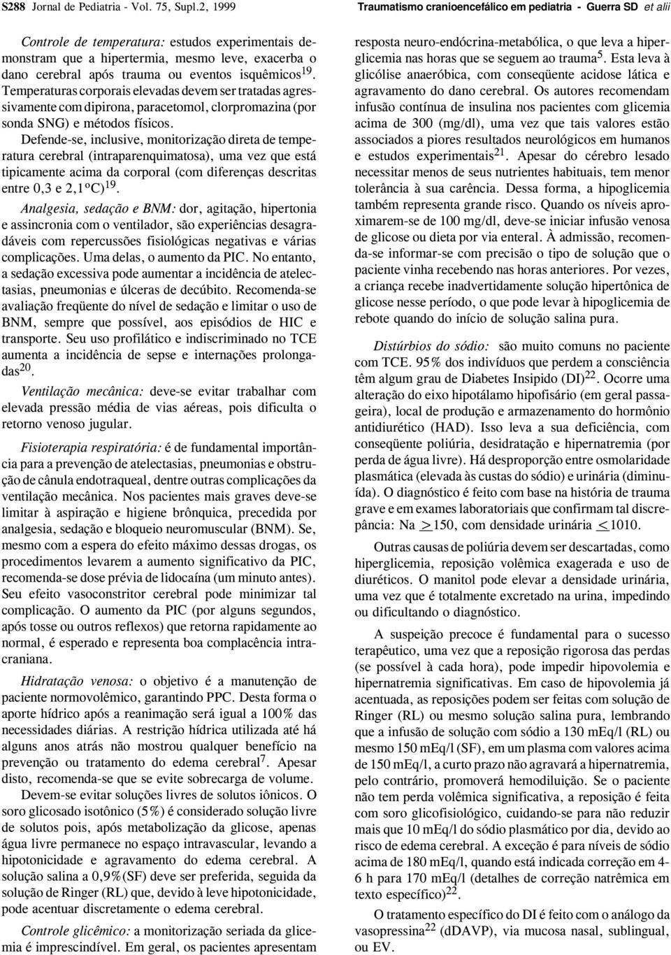 eventos isquêmicos 19. Temperaturas corporais elevadas devem ser tratadas agressivamente com dipirona, paracetomol, clorpromazina (por sonda SNG) e métodos físicos.