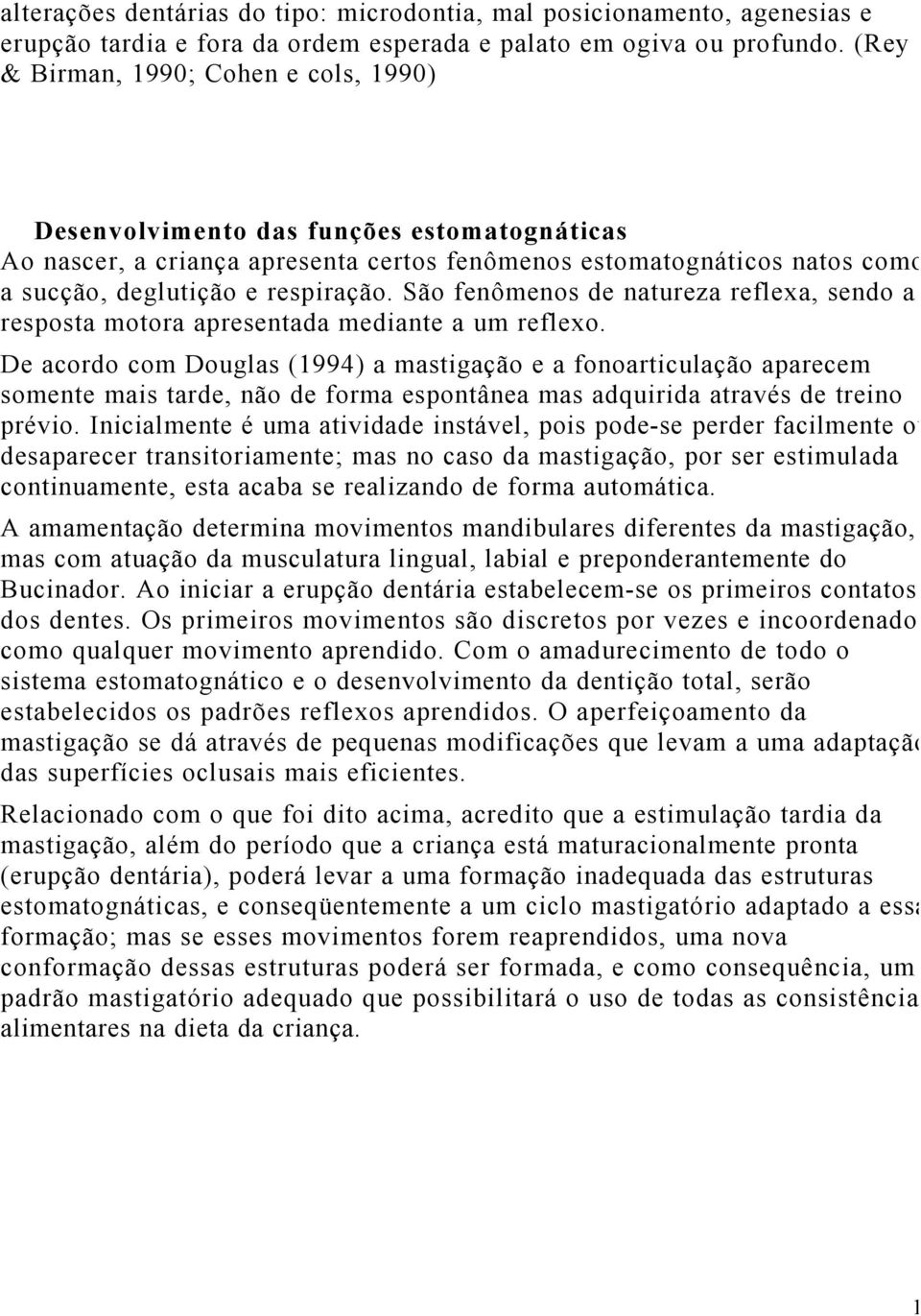 São fenômenos de natureza reflexa, sendo a resposta motora apresentada mediante a um reflexo.