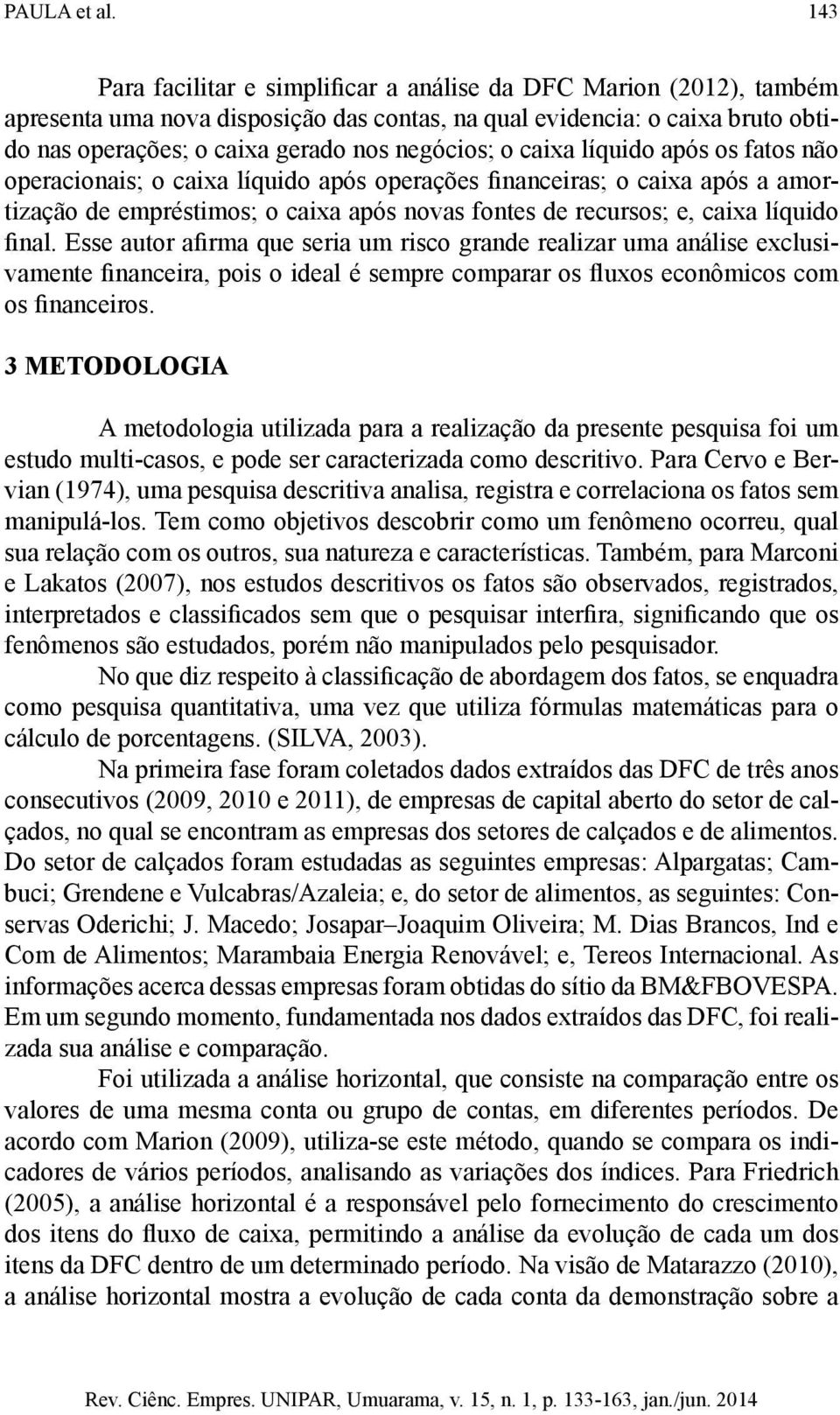 não opercionis; o cix líquido pós operções finnceirs; o cix pós mortizção de empréstimos; o cix pós novs fontes de recursos; e, cix líquido finl.