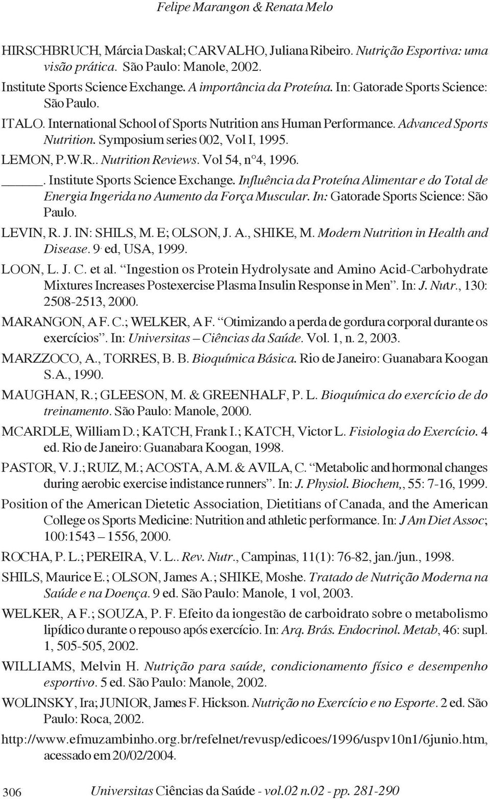 LEMON, P.W.R.. Nutrition Reviews. Vol 54, n 4, 1996.. Institute Sports Science Exchange. Influência da Proteína Alimentar e do Total de Energia Ingerida no Aumento da Força Muscular.