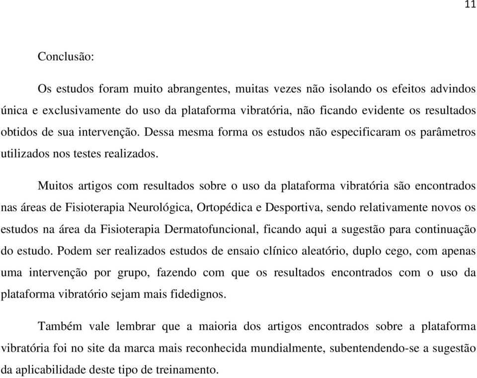 Muitos artigos com resultados sobre o uso da plataforma vibratória são encontrados nas áreas de Fisioterapia Neurológica, Ortopédica e Desportiva, sendo relativamente novos os estudos na área da