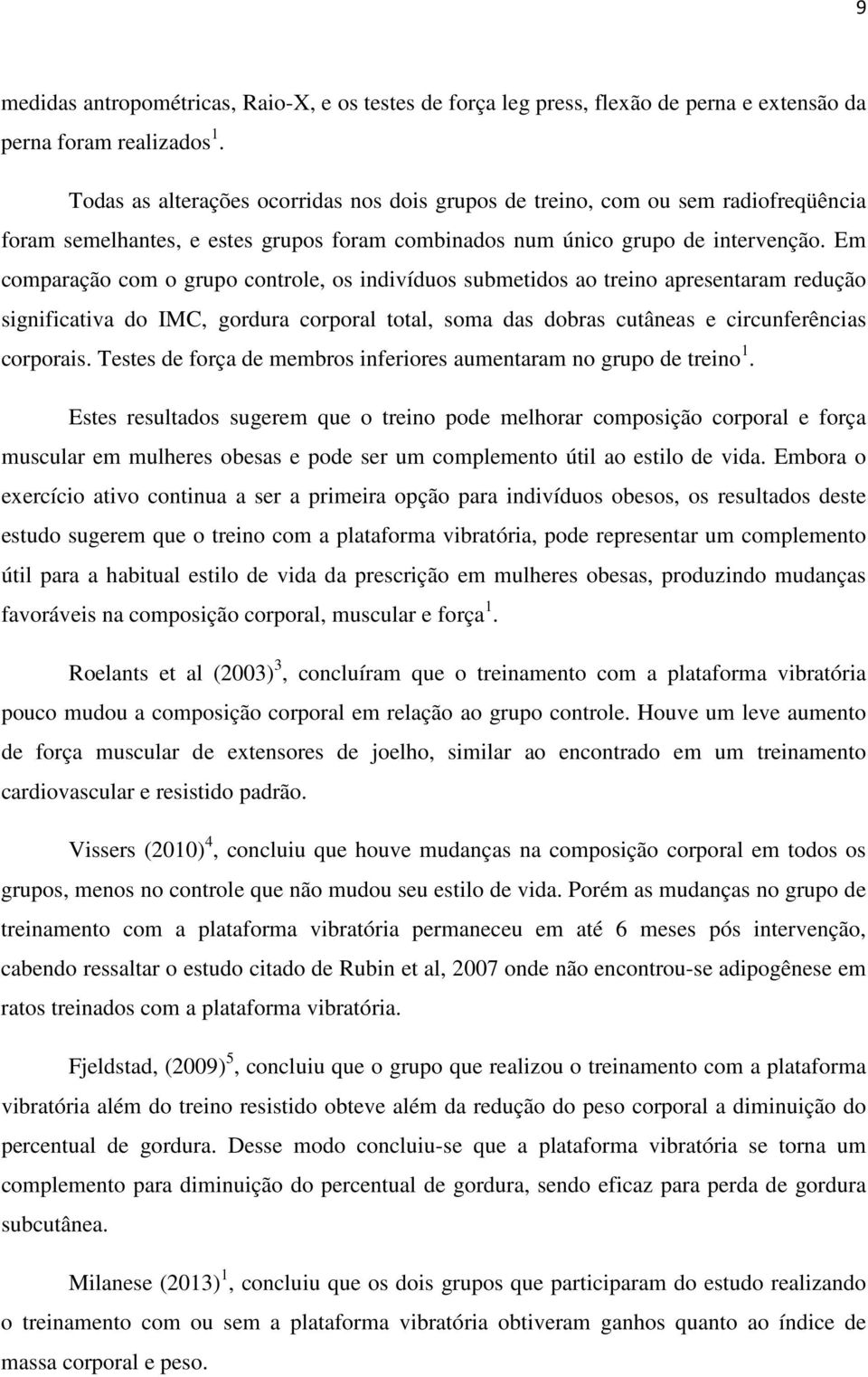 Em comparação com o grupo controle, os indivíduos submetidos ao treino apresentaram redução significativa do IMC, gordura corporal total, soma das dobras cutâneas e circunferências corporais.