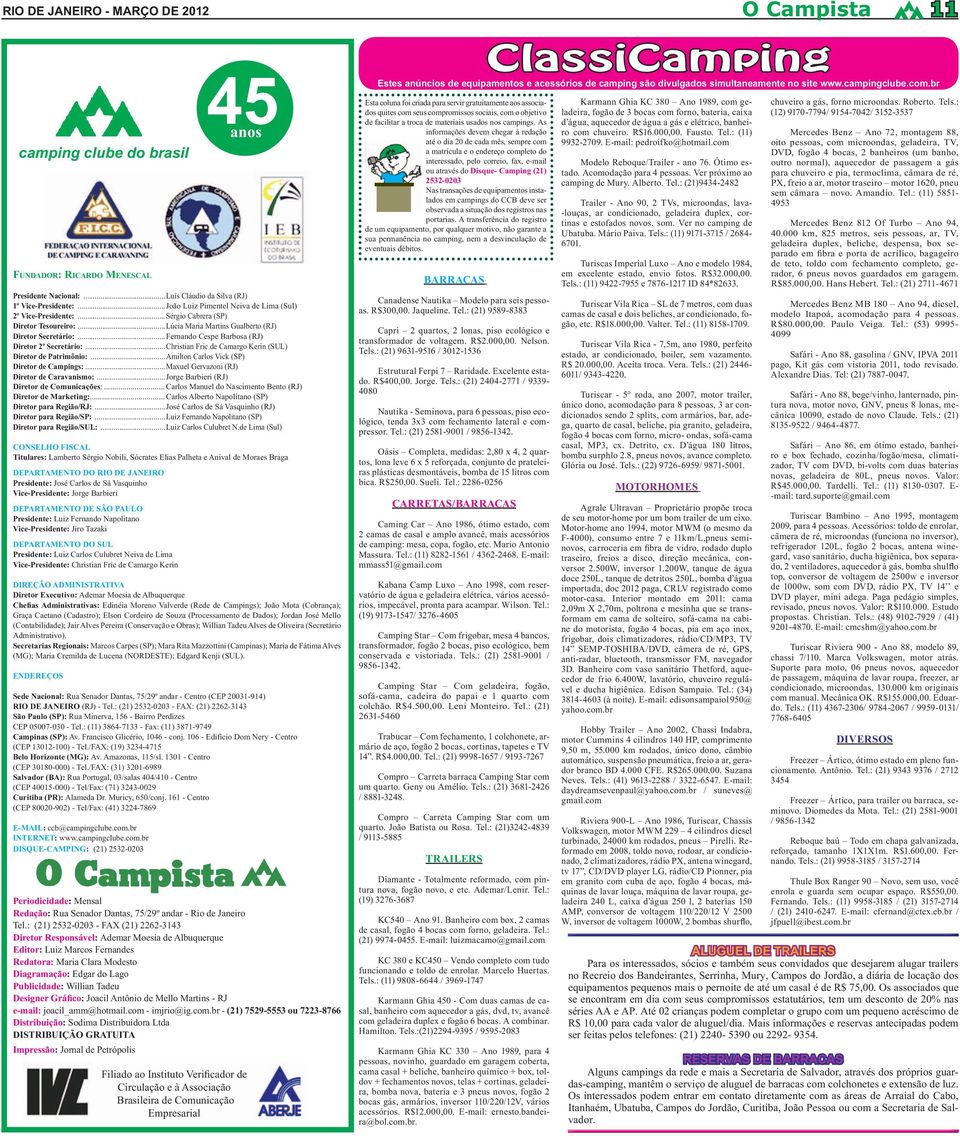 ..Fernando Cespe Barbosa (RJ) Diretor 2º Secretário:...Christian Fric de Camargo Kerin (SUL) Diretor de Patrimônio:...Amilton Carlos Vick (SP) Diretor de Campings:.