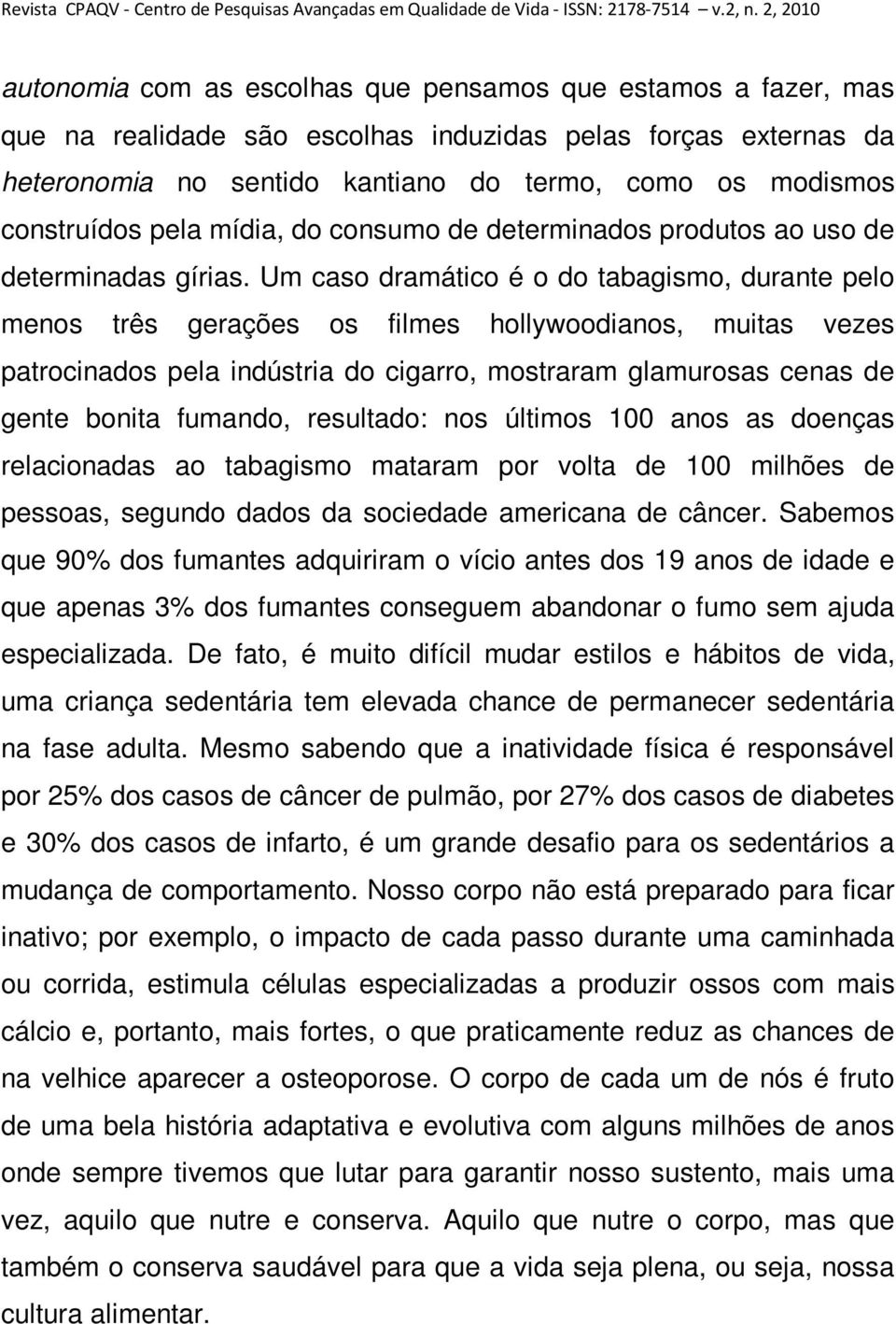 Um caso dramático é o do tabagismo, durante pelo menos três gerações os filmes hollywoodianos, muitas vezes patrocinados pela indústria do cigarro, mostraram glamurosas cenas de gente bonita fumando,