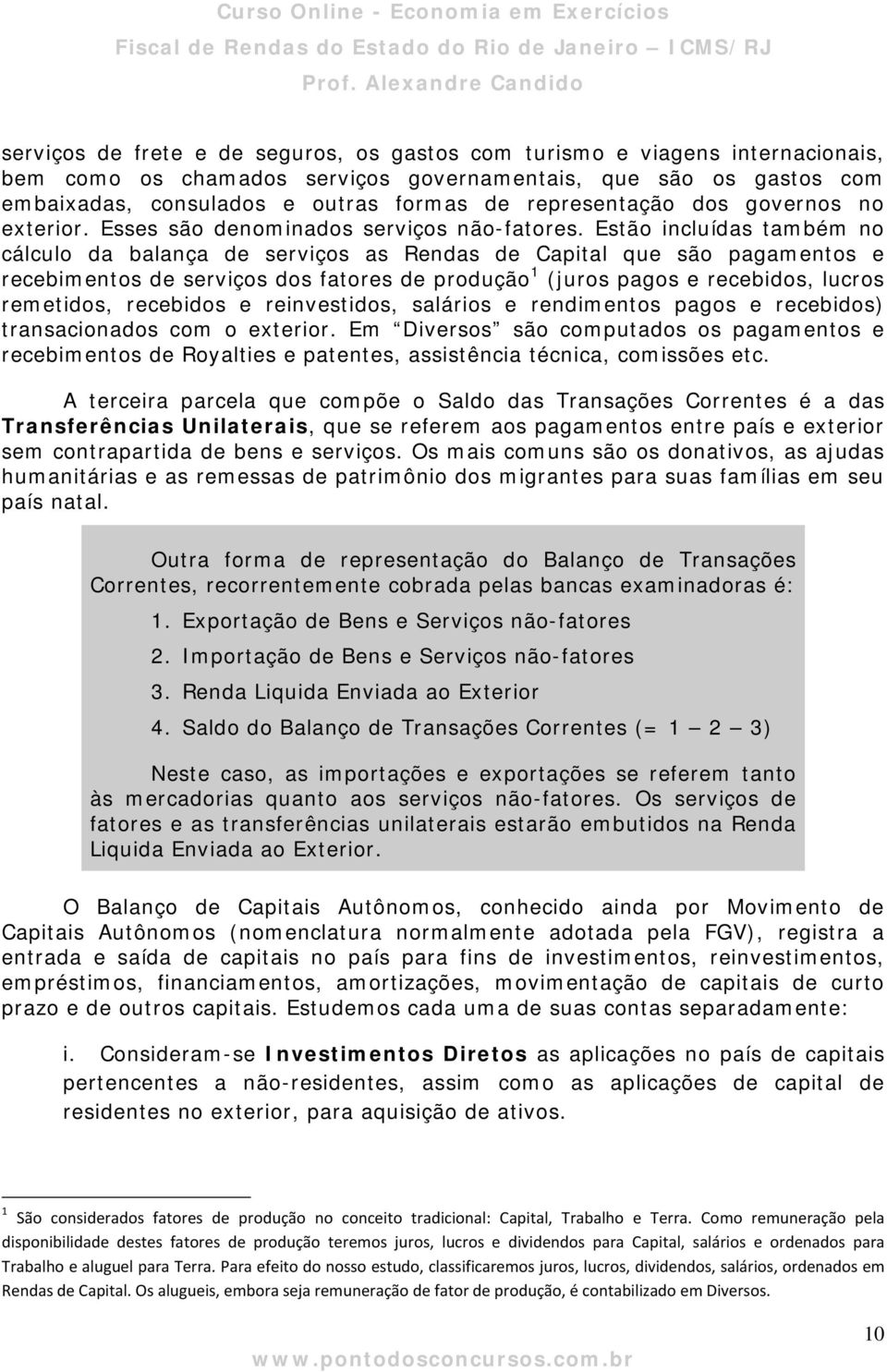 Estão incluídas também no cálculo da balança de serviços as Rendas de Capital que são pagamentos e recebimentos de serviços dos fatores de produção 1 (juros pagos e recebidos, lucros remetidos,