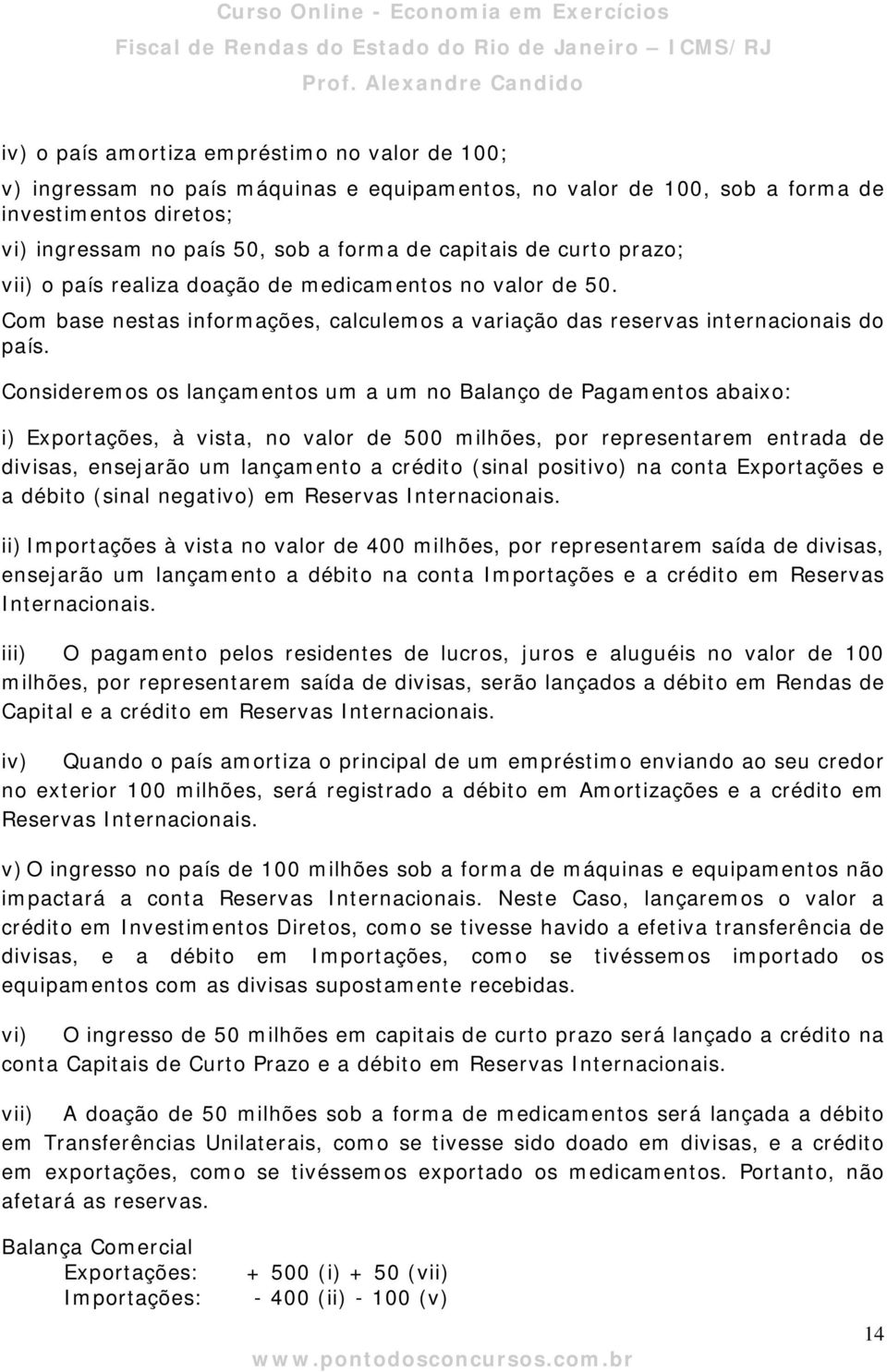 Consideremos os lançamentos um a um no Balanço de Pagamentos abaixo: i) Exportações, à vista, no valor de 500 milhões, por representarem entrada de divisas, ensejarão um lançamento a crédito (sinal