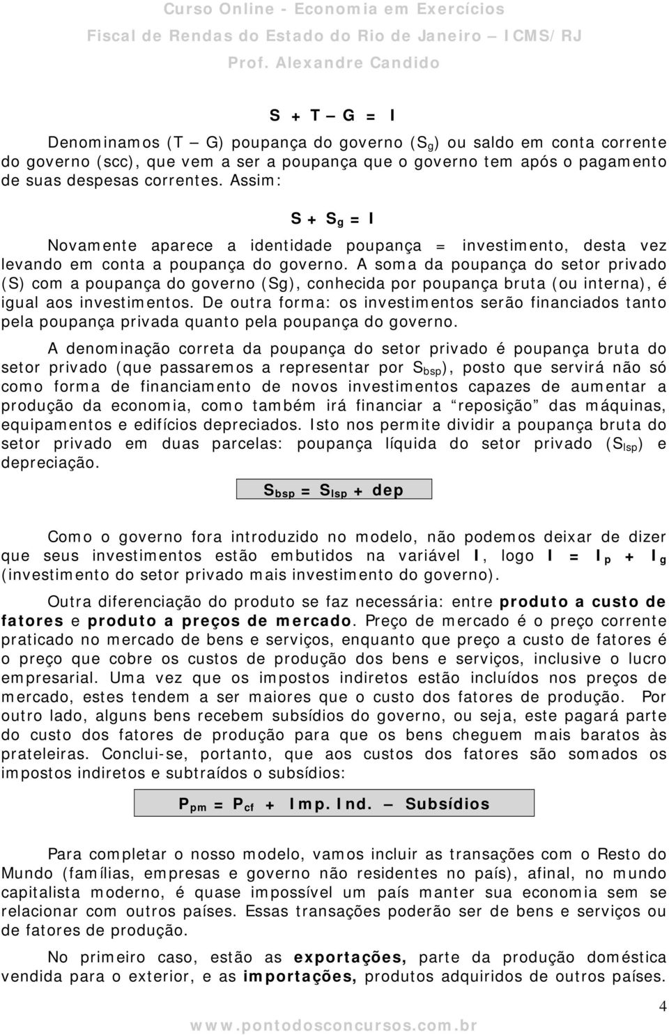 A soma da poupança do setor privado (S) com a poupança do governo (Sg), conhecida por poupança bruta (ou interna), é igual aos investimentos.