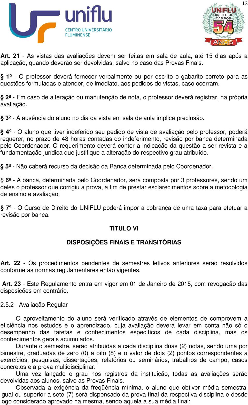 2º - Em caso de alteração ou manutenção de nota, o professor deverá registrar, na própria avaliação. 3º - A ausência do aluno no dia da vista em sala de aula implica preclusão.