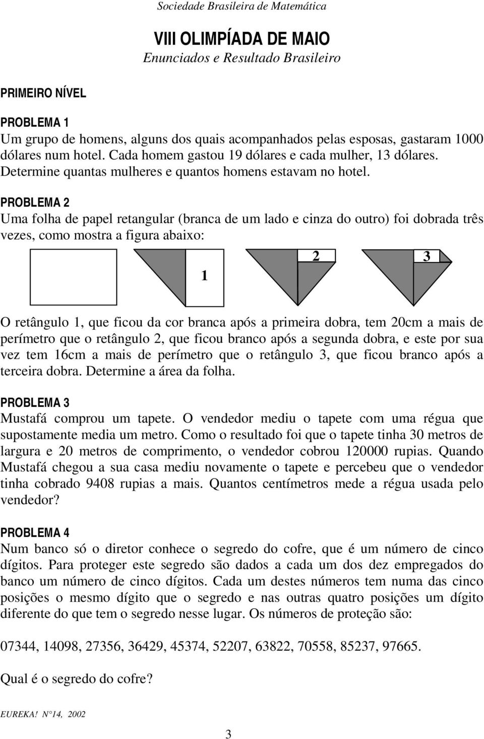 PROBLEMA Um folh de ppel retgulr (brc de um ldo e ciz do outro) foi dobrd três vezes, como mostr figur bixo: O retâgulo, ue ficou d cor brc pós primeir dobr, tem 0cm mis de perímetro ue o retâgulo,