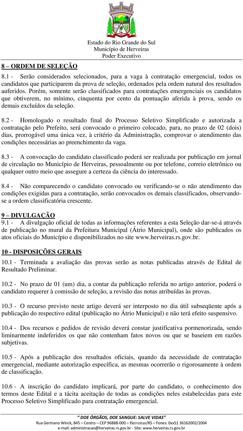 Porém, somente serão classificados para contratações emergenciais os candidatos que obtiverem, no mínimo, cinquenta por cento da pontuação aferida à prova, sendo os demais excluídos da seleção. 8.