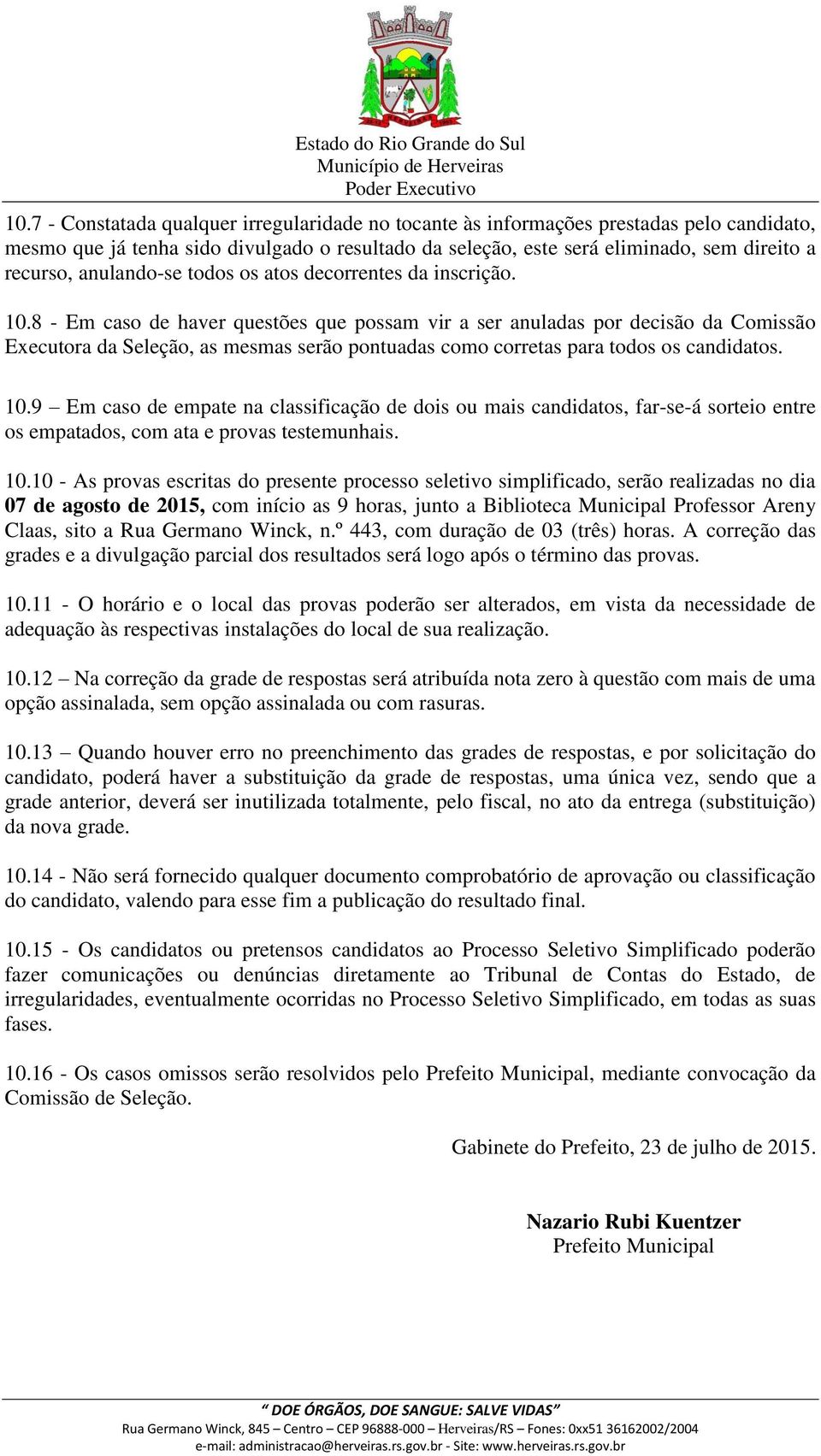 8 - Em caso de haver questões que possam vir a ser anuladas por decisão da Comissão Executora da Seleção, as mesmas serão pontuadas como corretas para todos os candidatos. 10.