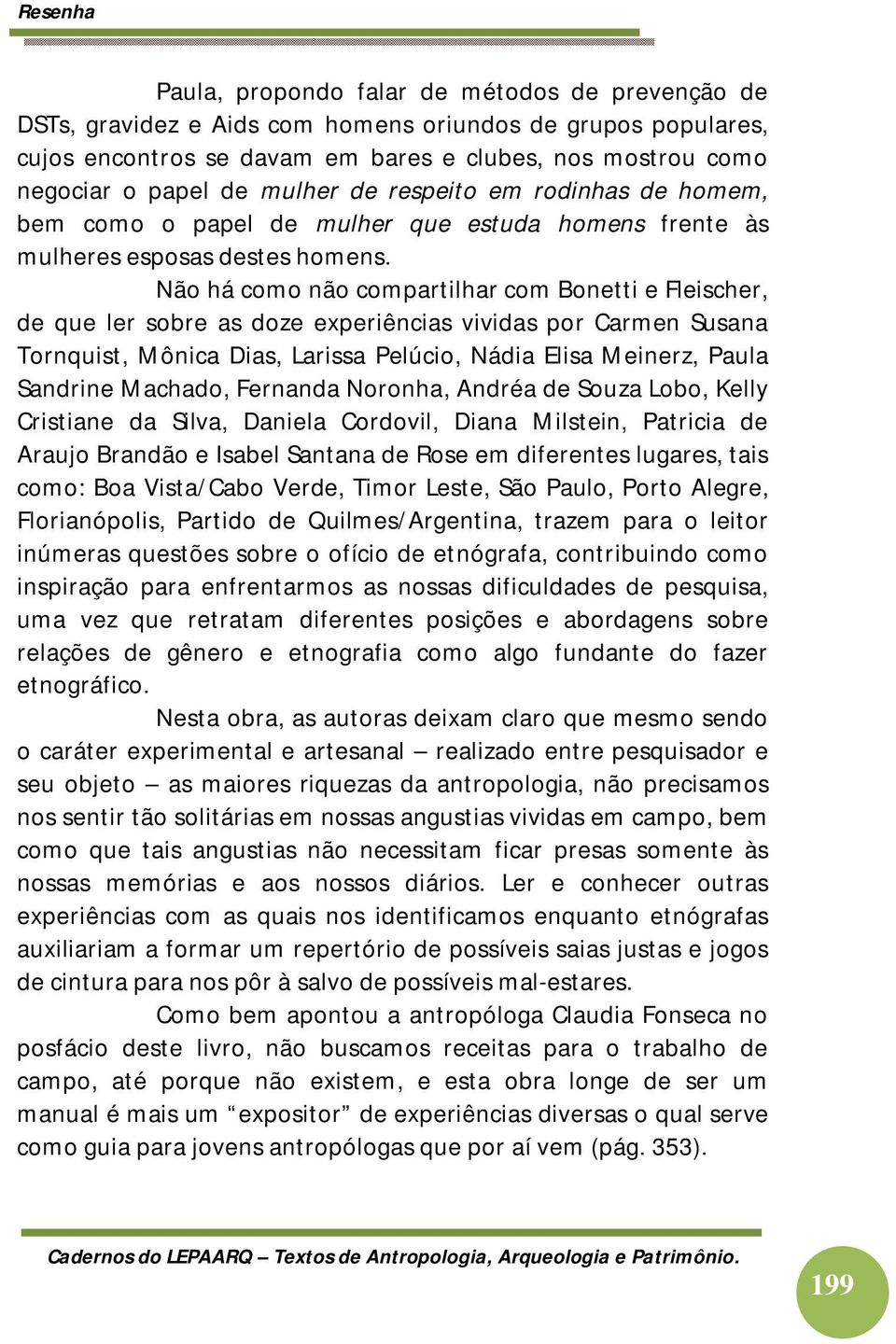 Não há como não compartilhar com Bonetti e Fleischer, de que ler sobre as doze experiências vividas por Carmen Susana Tornquist, Mônica Dias, Larissa Pelúcio, Nádia Elisa Meinerz, Paula Sandrine