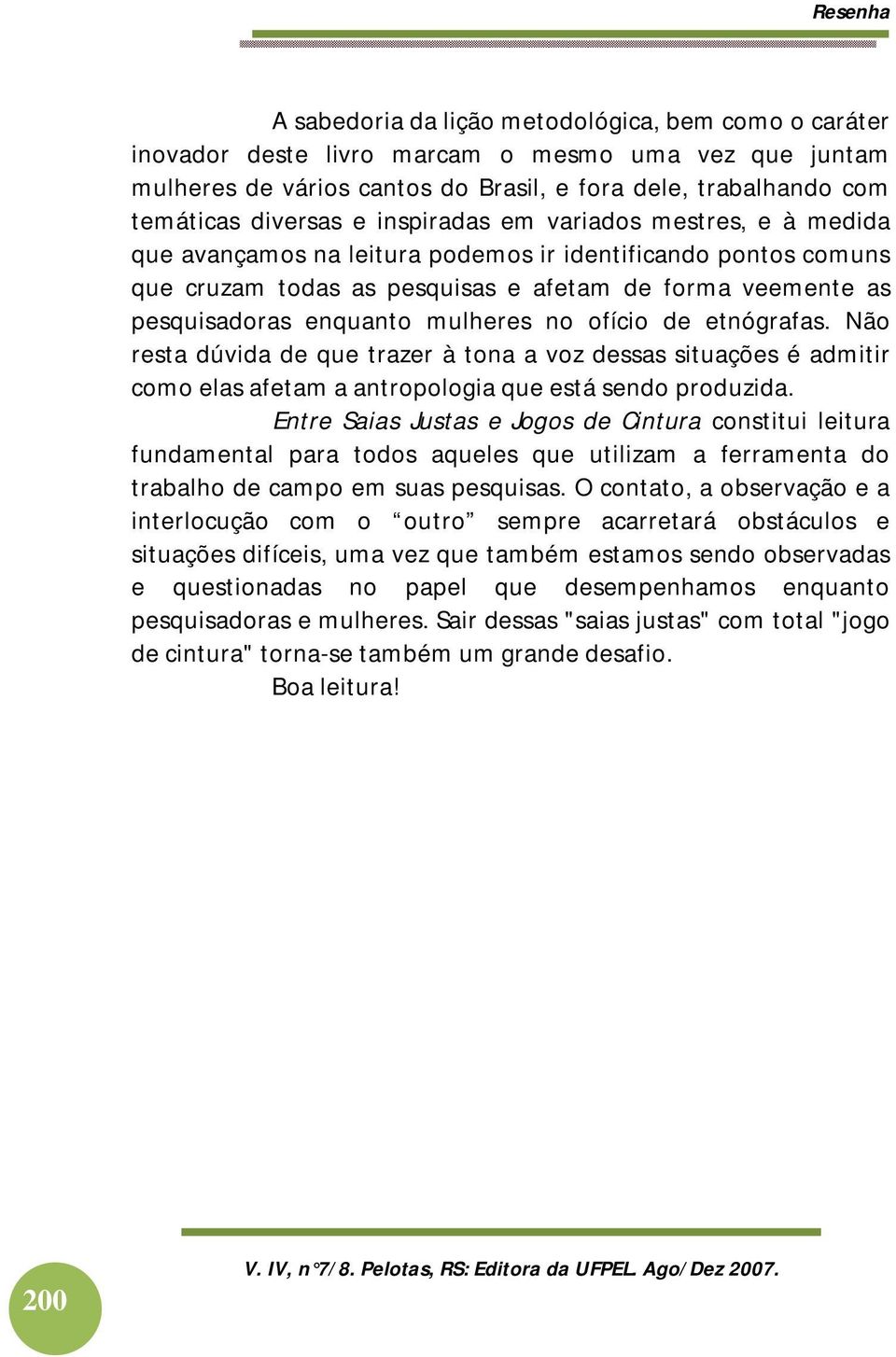 no ofício de etnógrafas. Não resta dúvida de que trazer à tona a voz dessas situações é admitir como elas afetam a antropologia que está sendo produzida.