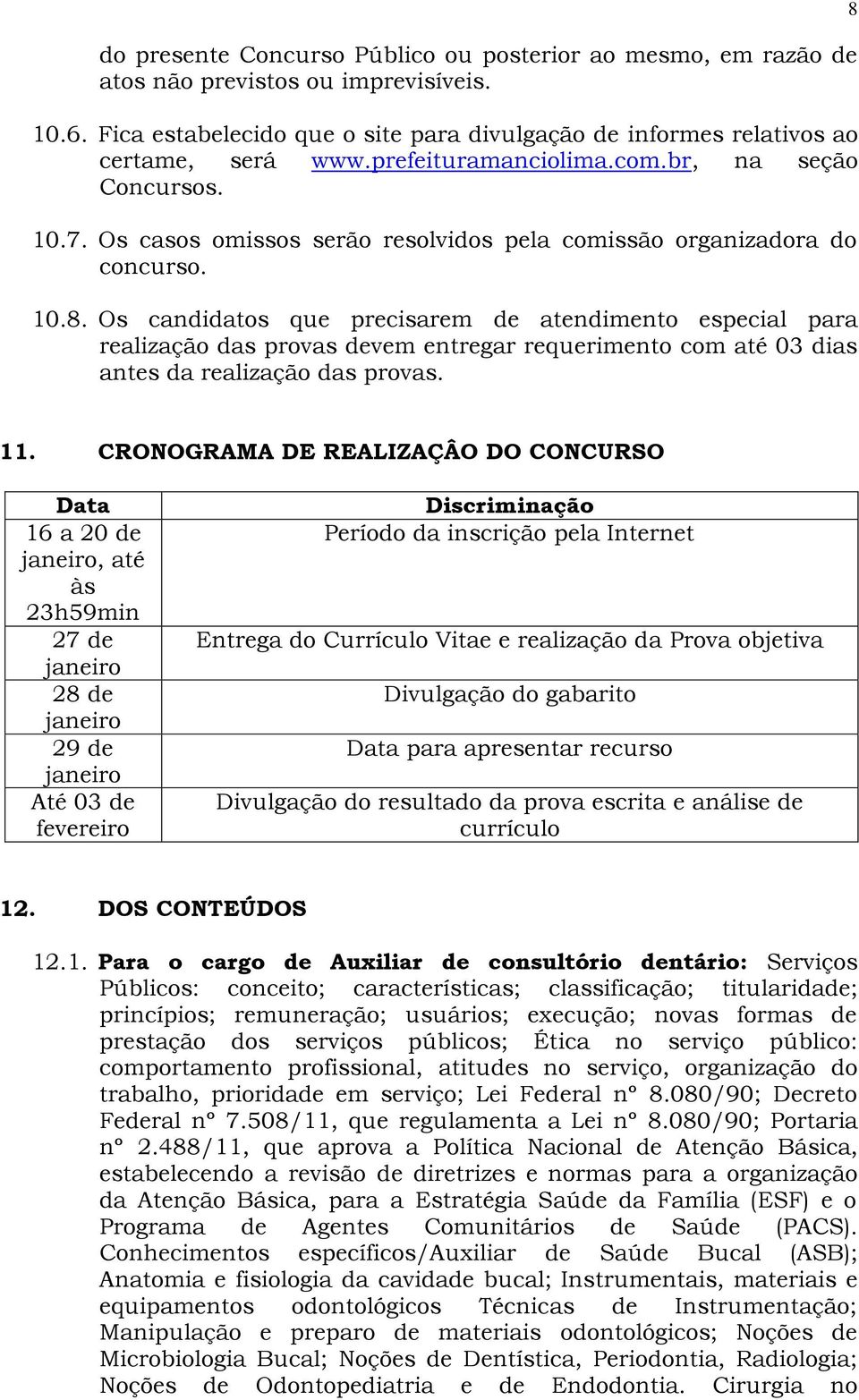 Os candidatos que precisarem de atendimento especial para realização das provas devem entregar requerimento com até 03 dias antes da realização das provas. 8 11.