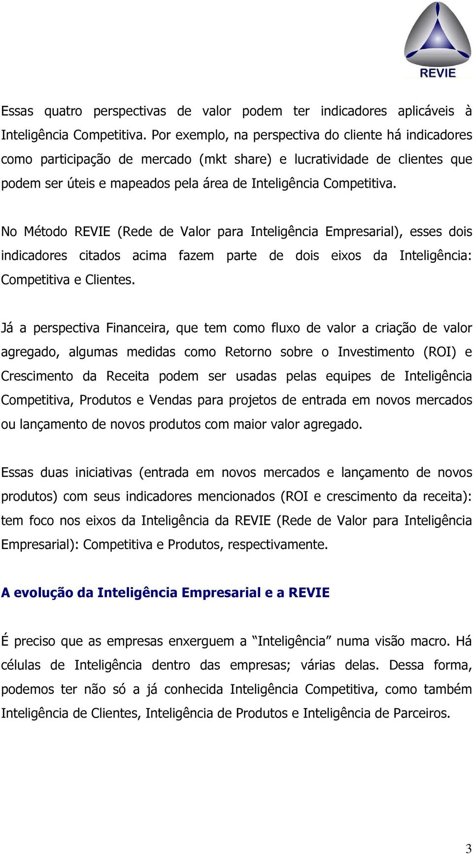 No Método REVIE (Rede de Valor para Inteligência Empresarial), esses dois indicadores citados acima fazem parte de dois eixos da Inteligência: Competitiva e Clientes.