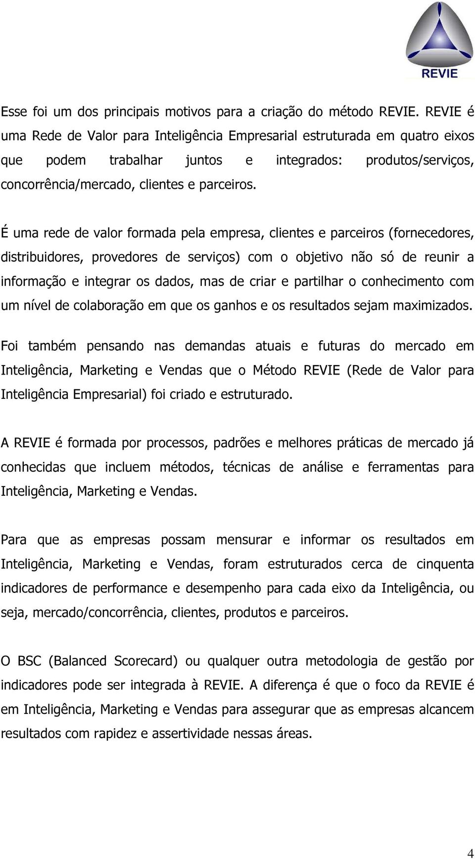 É uma rede de valor formada pela empresa, clientes e parceiros (fornecedores, distribuidores, provedores de serviços) com o objetivo não só de reunir a informação e integrar os dados, mas de criar e