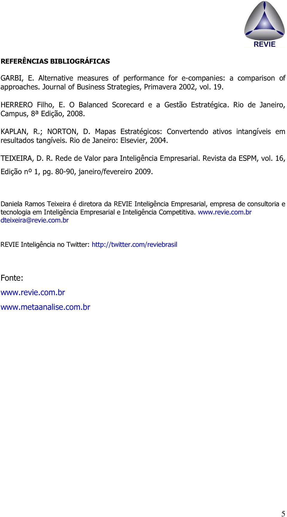 Rio de Janeiro: Elsevier, 2004. TEIXEIRA, D. R. Rede de Valor para Inteligência Empresarial. Revista da ESPM, vol. 16, Edição nº 1, pg. 80-90, janeiro/fevereiro 2009.