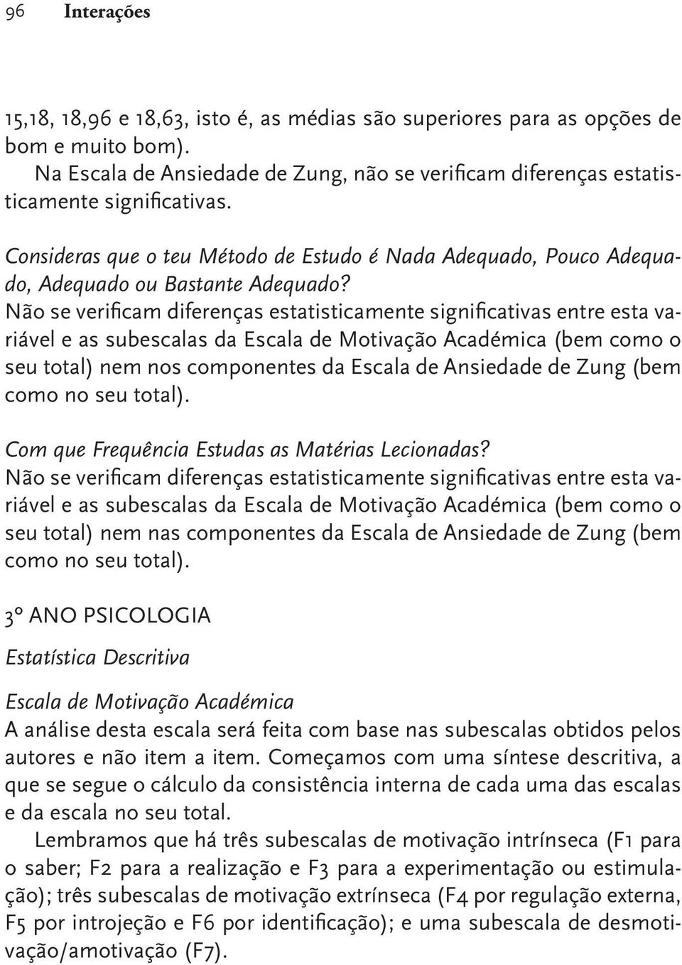 Não se verificam diferenças estatisticamente significativas entre esta variável e as subescalas da Escala de Motivação Académica (bem como o seu total) nem nos componentes da Escala de Ansiedade de