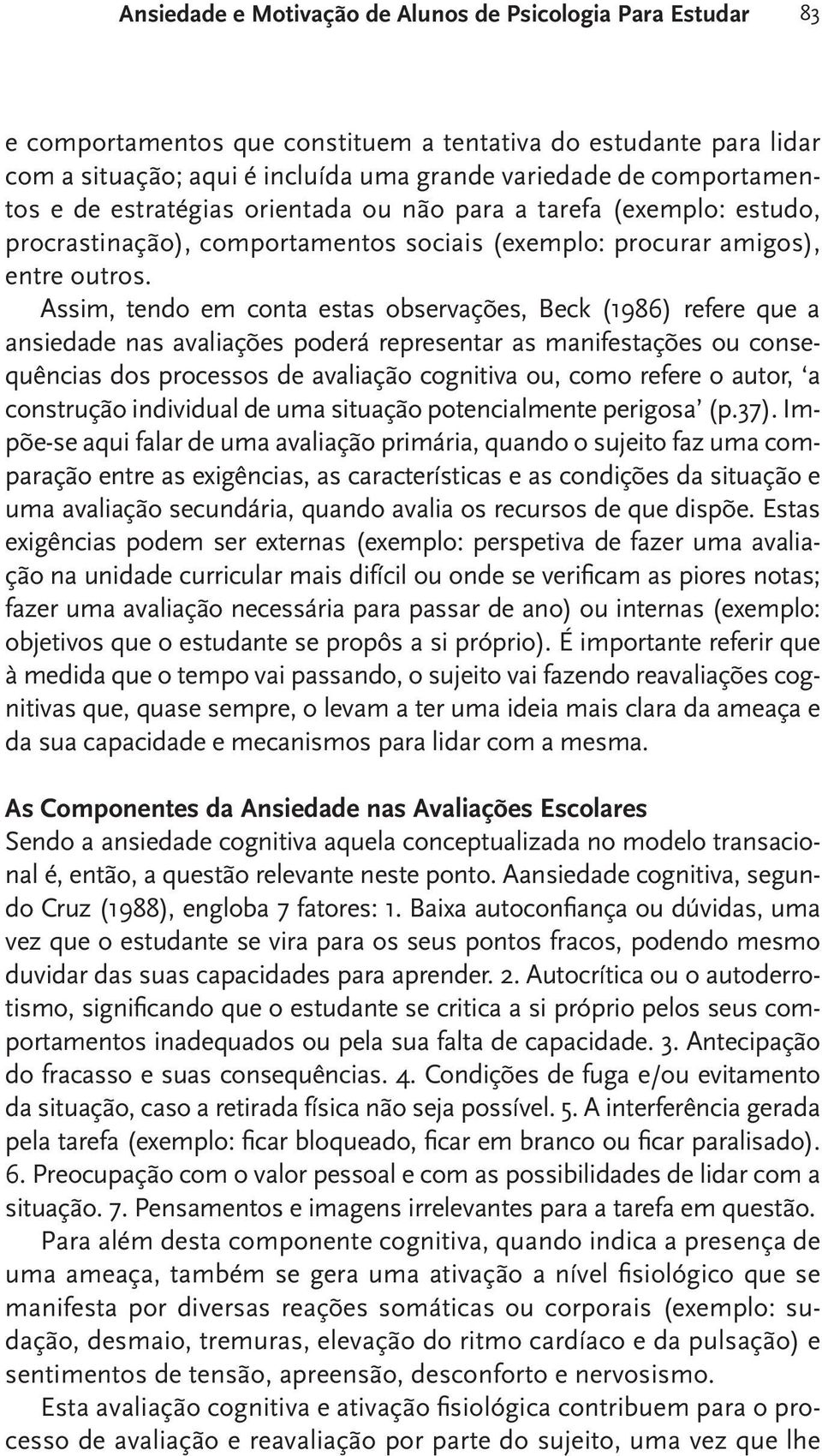 Assim, tendo em conta estas observações, Beck (1986) refere que a ansiedade nas avaliações poderá representar as manifestações ou consequências dos processos de avaliação cognitiva ou, como refere o