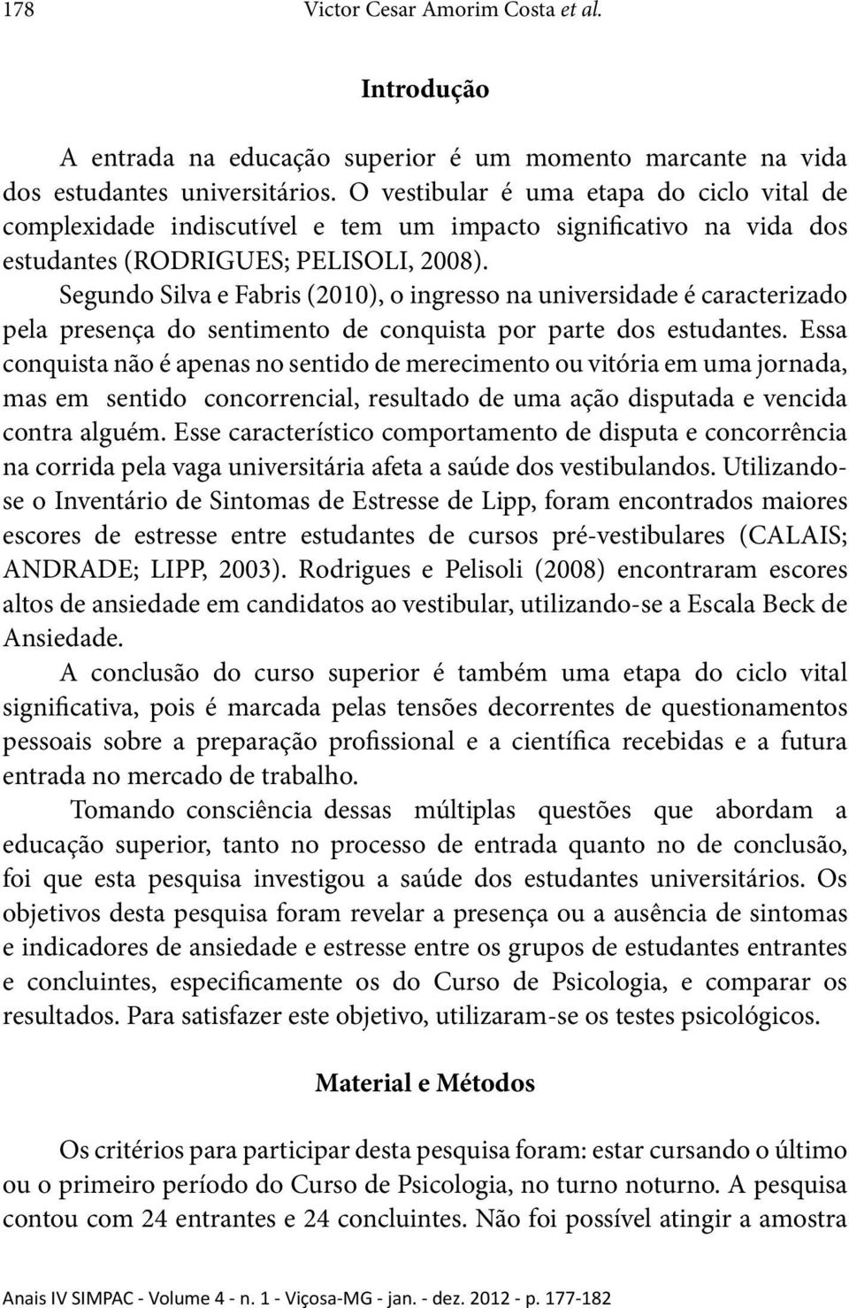 Segundo Silva e Fabris (2010), o ingresso na universidade é caracterizado pela presença do sentimento de conquista por parte dos estudantes.