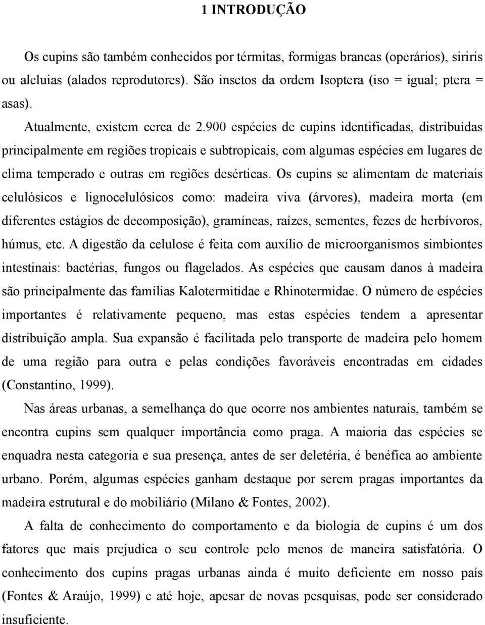 900 espécies de cupins identificadas, distribuídas principalmente em regiões tropicais e subtropicais, com algumas espécies em lugares de clima temperado e outras em regiões desérticas.