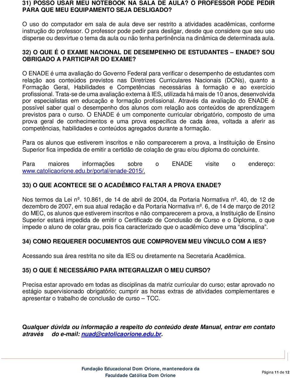 O professor pode pedir para desligar, desde que considere que seu uso disperse ou desvirtue o tema da aula ou não tenha pertinência na dinâmica de determinada aula.