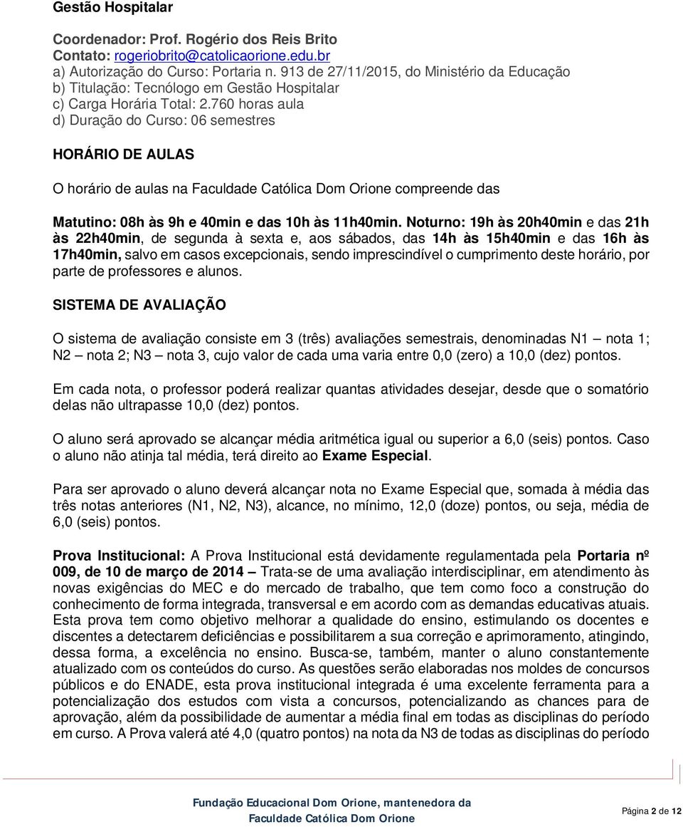 760 horas aula d) Duração do Curso: 06 semestres HORÁRIO DE AULAS O horário de aulas na compreende das Matutino: 08h às 9h e 40min e das 10h às 11h40min.