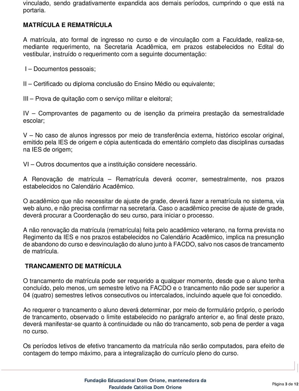 vestibular, instruído o requerimento com a seguinte documentação: I Documentos pessoais; II Certificado ou diploma conclusão do Ensino Médio ou equivalente; III Prova de quitação com o serviço