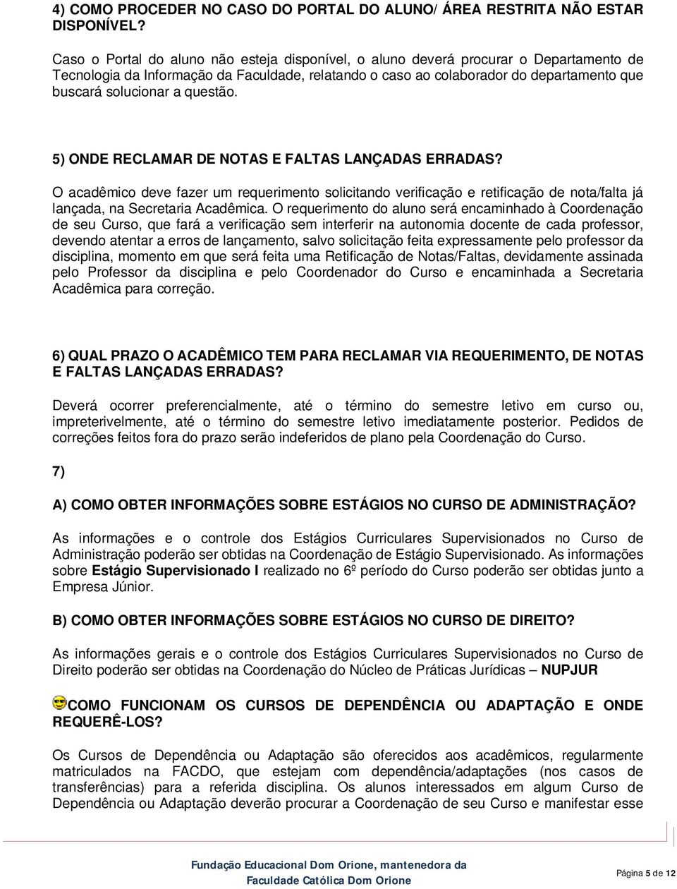 questão. 5) ONDE RECLAMAR DE NOTAS E FALTAS LANÇADAS ERRADAS? O acadêmico deve fazer um requerimento solicitando verificação e retificação de nota/falta já lançada, na Secretaria Acadêmica.