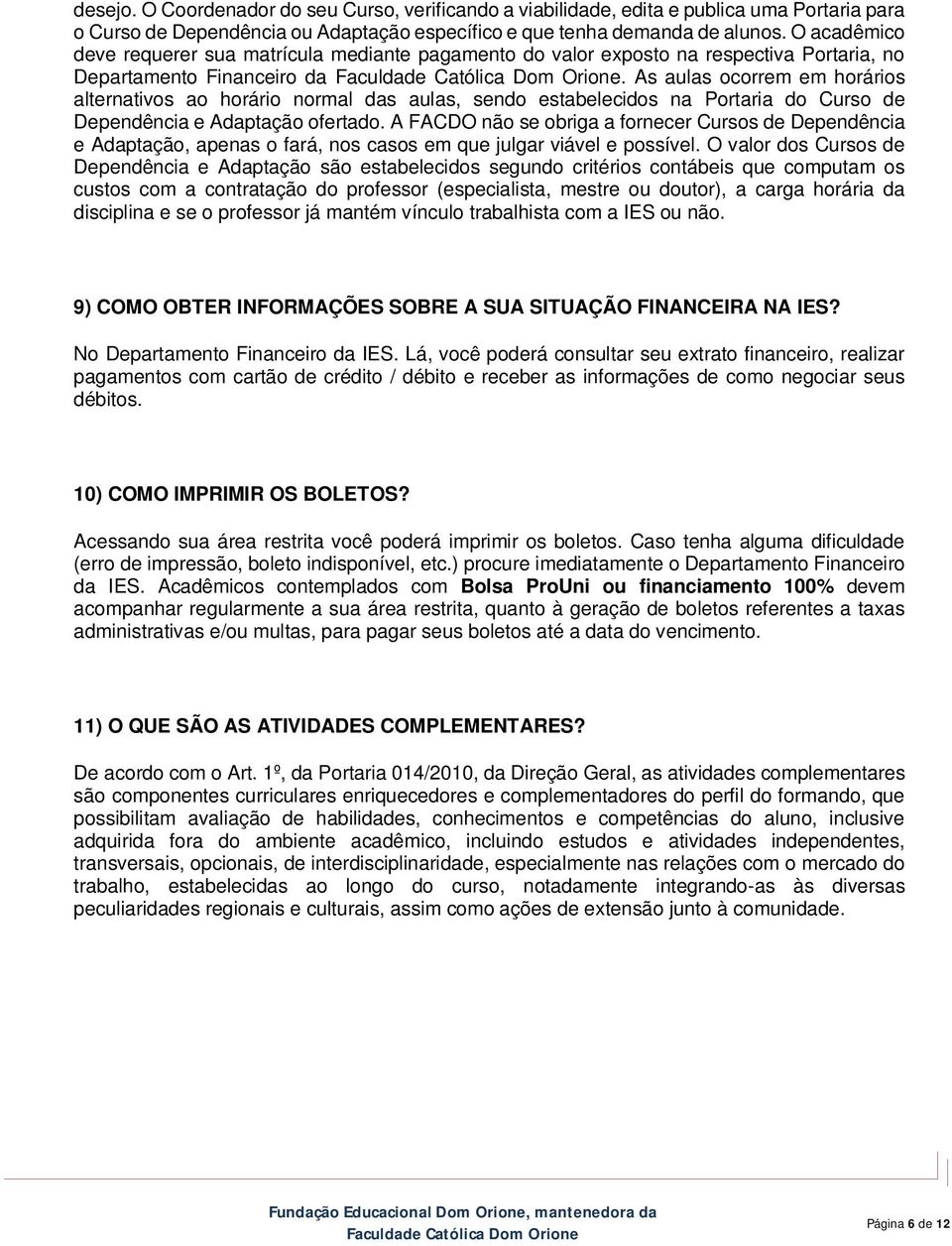 As aulas ocorrem em horários alternativos ao horário normal das aulas, sendo estabelecidos na Portaria do Curso de Dependência e Adaptação ofertado.