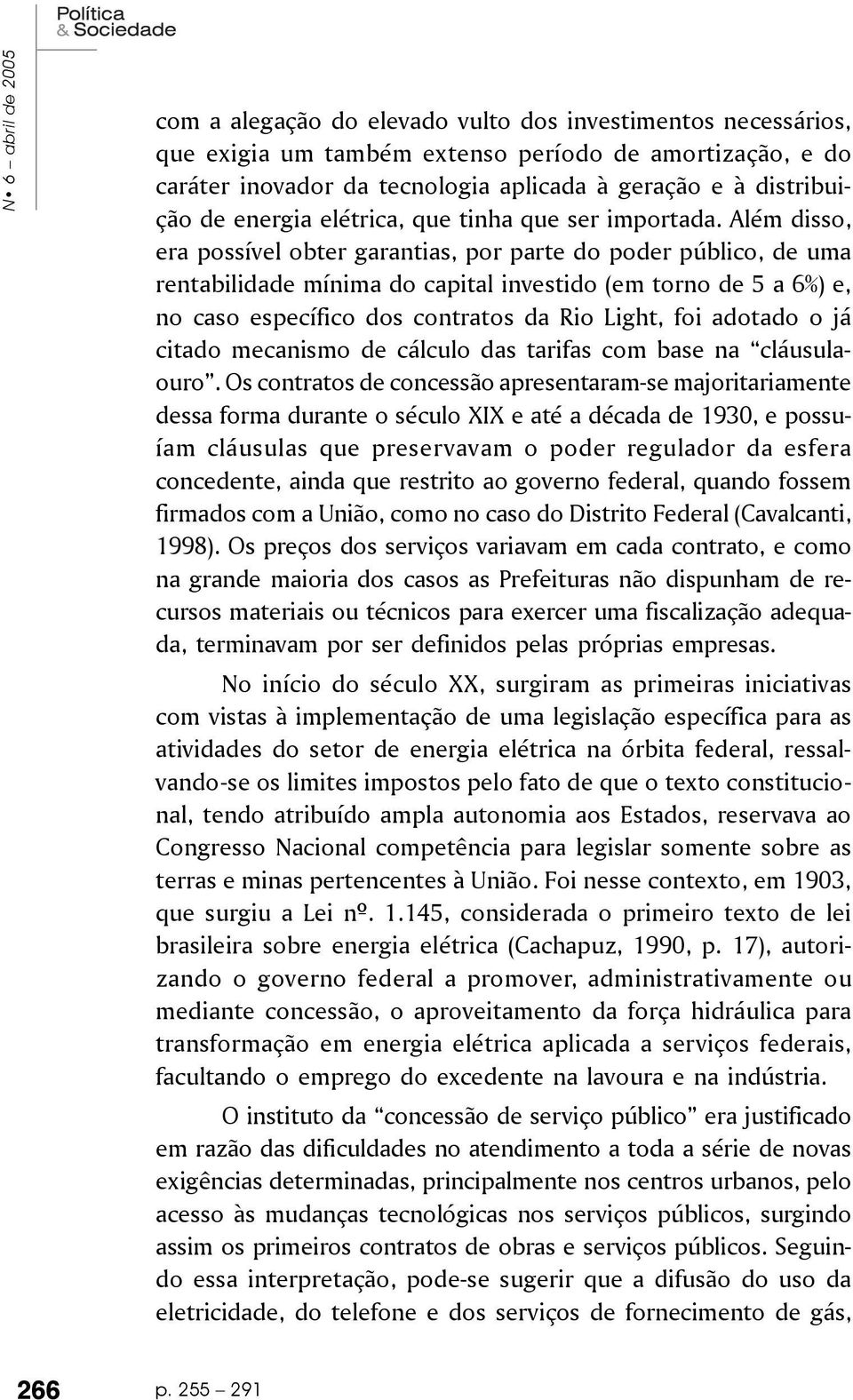 Além disso, era possível obter garantias, por parte do poder público, de uma rentabilidade mínima do capital investido (em torno de 5 a 6%) e, no caso específico dos contratos da Rio Light, foi