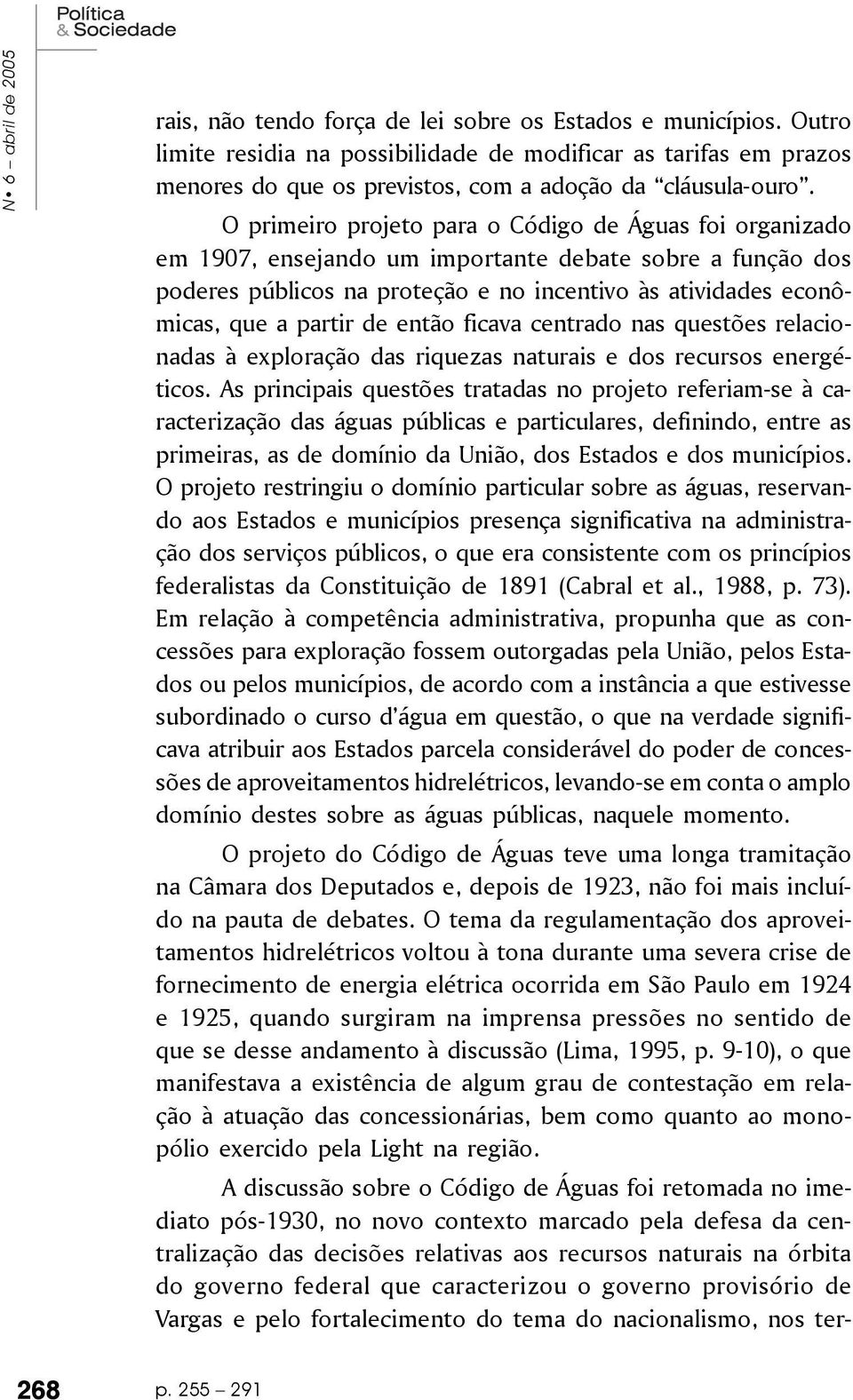 O primeiro projeto para o Código de Águas foi organizado em 1907, ensejando um importante debate sobre a função dos poderes públicos na proteção e no incentivo às atividades econômicas, que a partir