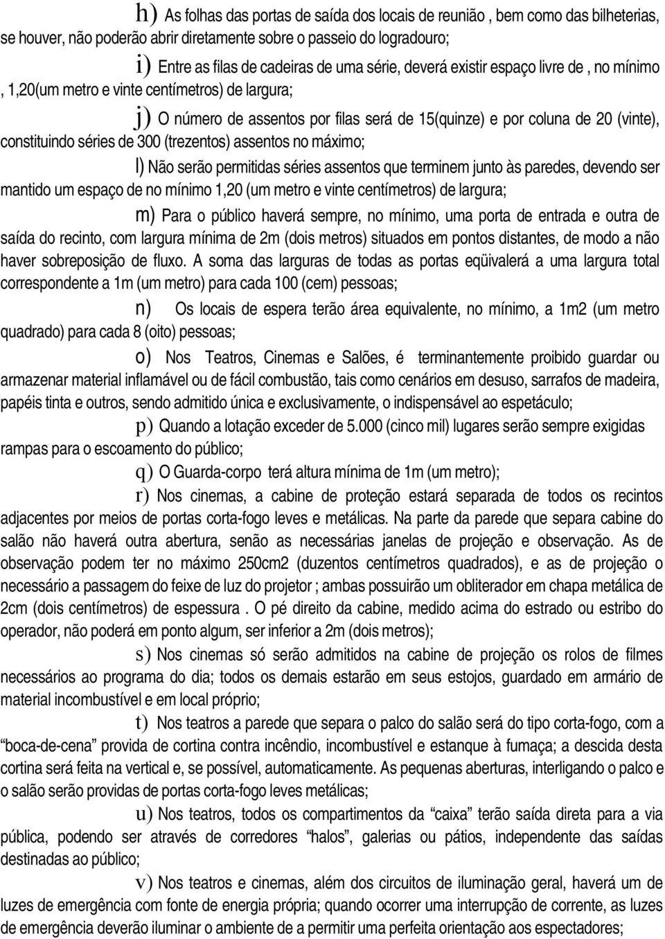 (trezentos) assentos no máximo; l) Não serão permitidas séries assentos que terminem junto às paredes, devendo ser mantido um espaço de no mínimo 1,20 (um metro e vinte centímetros) de largura; m)