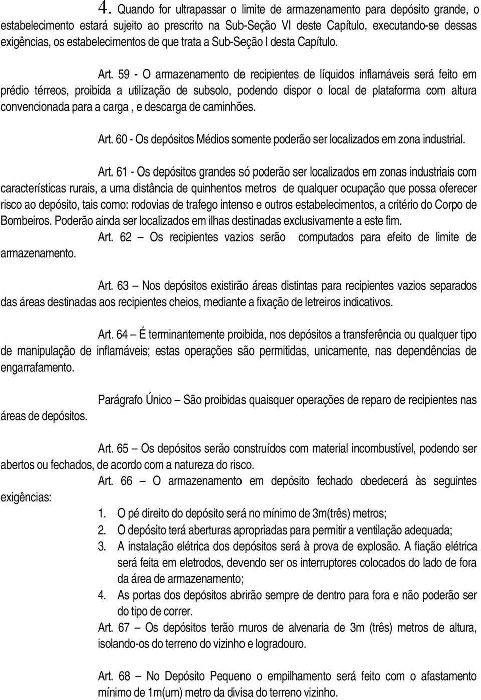 59 - O armazenamento de recipientes de líquidos inflamáveis será feito em prédio térreos, proibida a utilização de subsolo, podendo dispor o local de plataforma com altura convencionada para a carga,