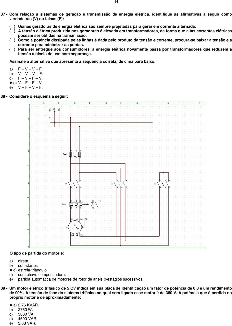 ( ) A tensão elétrica produzida nos geradores é elevada em transformadores, de forma que altas correntes elétricas possam ser obtidas na transmissão.