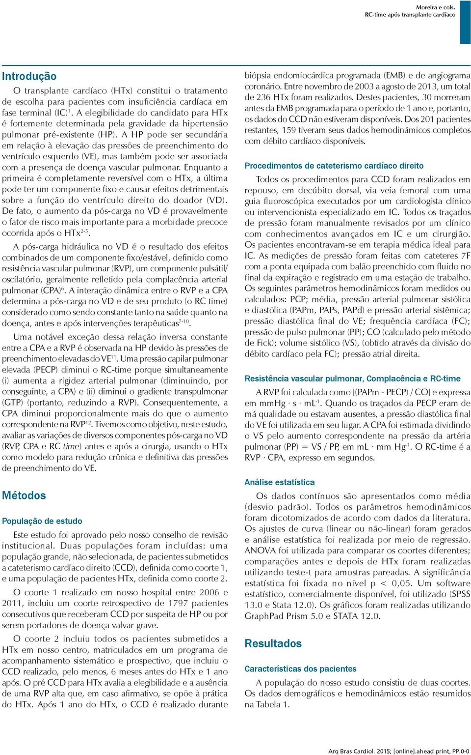 A HP pode ser secundária em relação à elevação das pressões de preenchimento do ventrículo esquerdo (VE), mas também pode ser associada com a presença de doença vascular pulmonar.