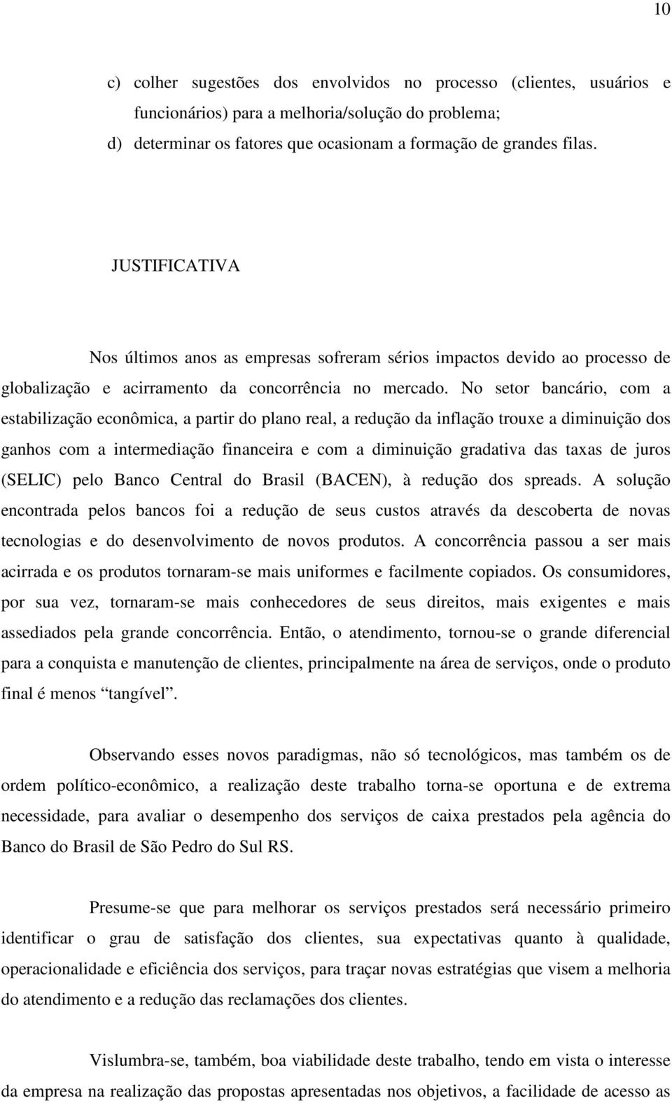 No setor bancário, com a estabilização econômica, a partir do plano real, a redução da inflação trouxe a diminuição dos ganhos com a intermediação financeira e com a diminuição gradativa das taxas de